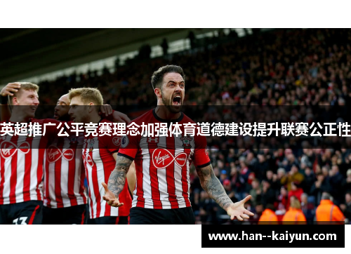 英超推广公平竞赛理念加强体育道德建设提升联赛公正性