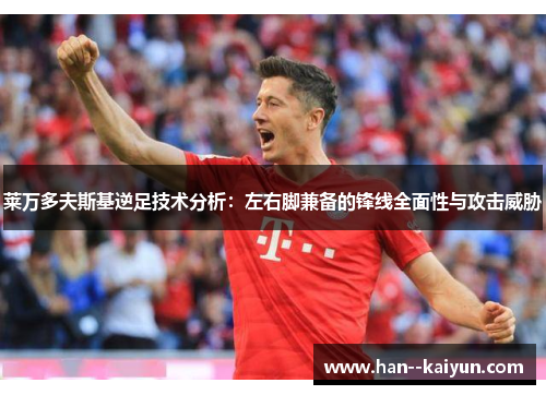 莱万多夫斯基逆足技术分析：左右脚兼备的锋线全面性与攻击威胁