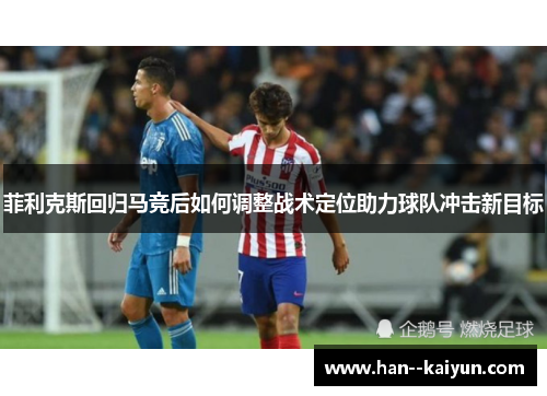 菲利克斯回归马竞后如何调整战术定位助力球队冲击新目标