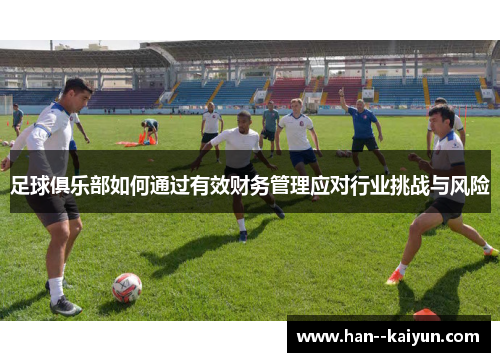 足球俱乐部如何通过有效财务管理应对行业挑战与风险