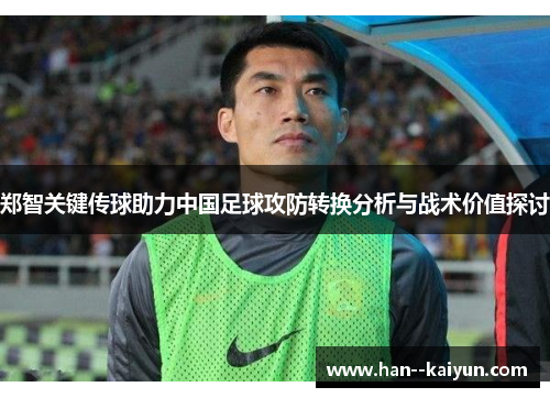 郑智关键传球助力中国足球攻防转换分析与战术价值探讨