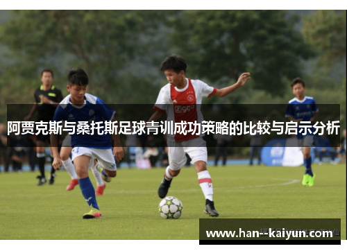 阿贾克斯与桑托斯足球青训成功策略的比较与启示分析