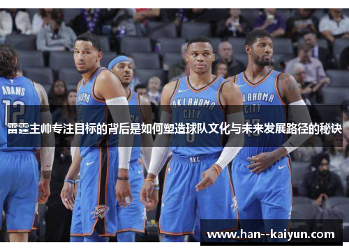 雷霆主帅专注目标的背后是如何塑造球队文化与未来发展路径的秘诀