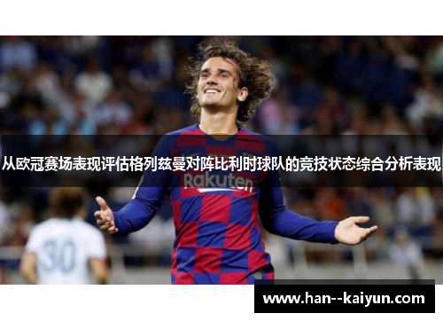 从欧冠赛场表现评估格列兹曼对阵比利时球队的竞技状态综合分析表现