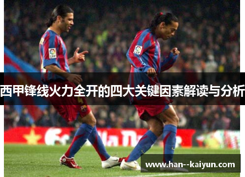 西甲锋线火力全开的四大关键因素解读与分析