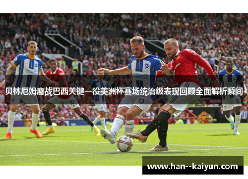 贝林厄姆鏖战巴西关键一役美洲杯赛场统治级表现回顾全面解析瞬间