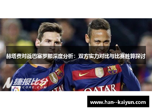 赫塔费对战巴塞罗那深度分析：双方实力对比与比赛胜算探讨