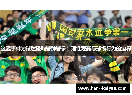 这起事件为球迷敲响警钟警示：理性观赛与球场行为的边界