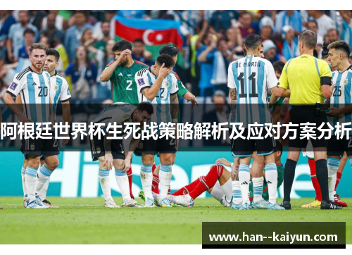 阿根廷世界杯生死战策略解析及应对方案分析
