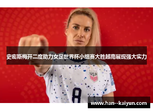 史密斯梅开二度助力女足世界杯小组赛大胜越南展现强大实力