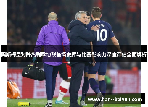 奥斯梅恩对阵热刺欧协联临场发挥与比赛影响力深度评估全面解析