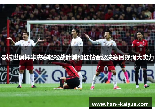 曼城世俱杯半决赛轻松战胜浦和红钻晋级决赛展现强大实力