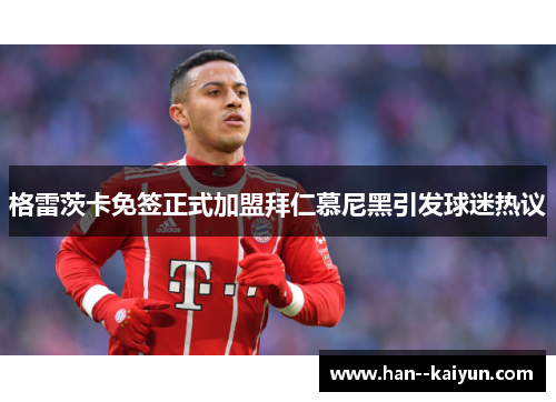 格雷茨卡免签正式加盟拜仁慕尼黑引发球迷热议