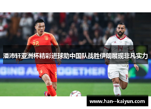 潘沛轩亚洲杯精彩进球助中国队战胜伊朗展现非凡实力