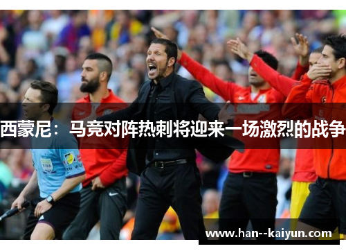 西蒙尼：马竞对阵热刺将迎来一场激烈的战争