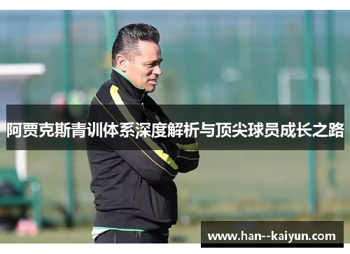 阿贾克斯青训体系深度解析与顶尖球员成长之路