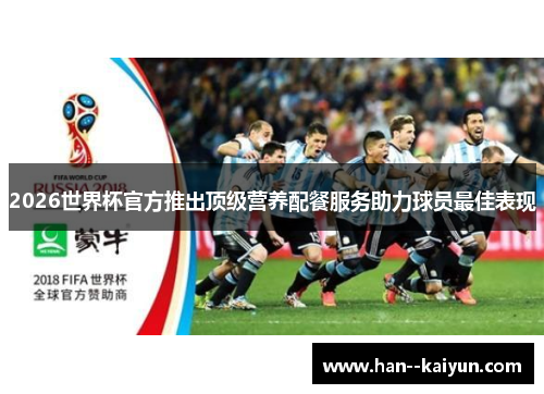 2026世界杯官方推出顶级营养配餐服务助力球员最佳表现