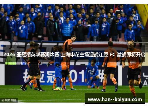 2026 亚冠精英联赛淘汰赛 上海申花主场迎战江原 FC 激战即将开启
