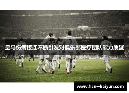 皇马伤病接连不断引发对俱乐部医疗团队能力质疑